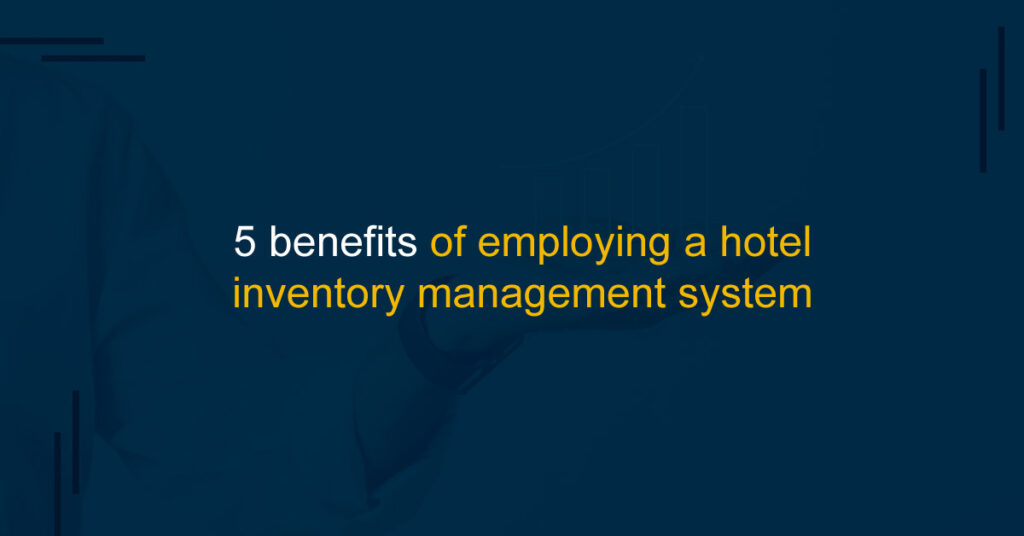 5 benefits of employing a hotel inventory management system